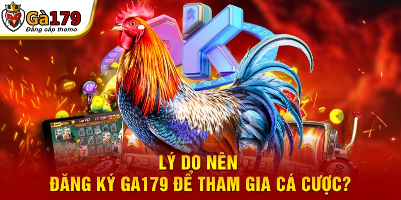 Lý do nên đăng ký GA179 để tham gia cá cược?